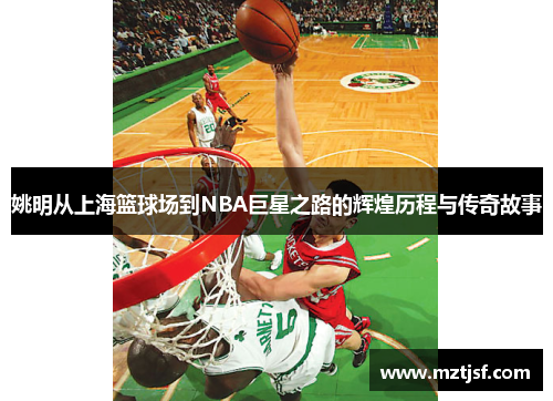 姚明从上海篮球场到NBA巨星之路的辉煌历程与传奇故事