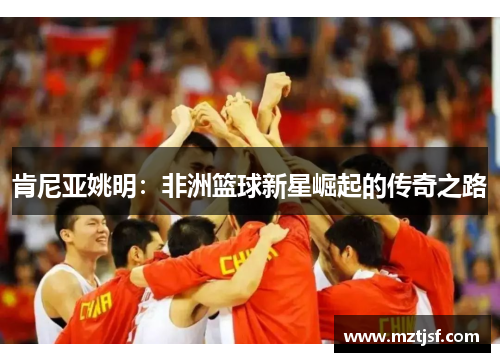 肯尼亚姚明：非洲篮球新星崛起的传奇之路
