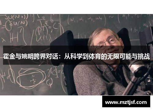 霍金与姚明跨界对话：从科学到体育的无限可能与挑战