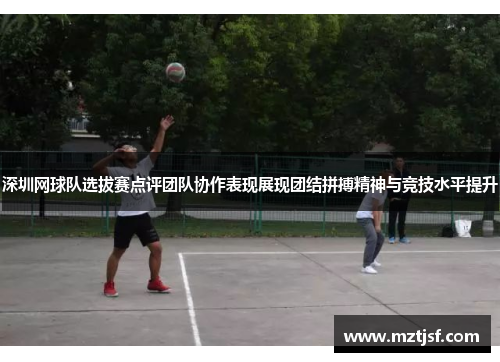 深圳网球队选拔赛点评团队协作表现展现团结拼搏精神与竞技水平提升
