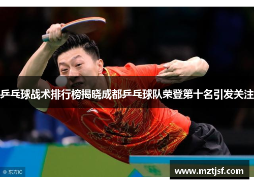 乒乓球战术排行榜揭晓成都乒乓球队荣登第十名引发关注