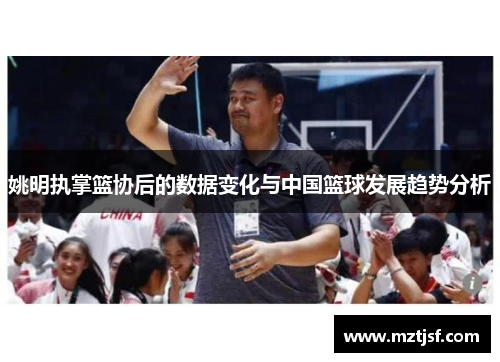 姚明执掌篮协后的数据变化与中国篮球发展趋势分析