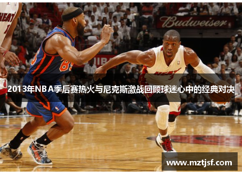 2013年NBA季后赛热火与尼克斯激战回顾球迷心中的经典对决
