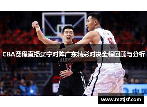 CBA赛程直播辽宁对阵广东精彩对决全程回顾与分析