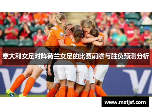 意大利女足对阵荷兰女足的比赛前瞻与胜负预测分析