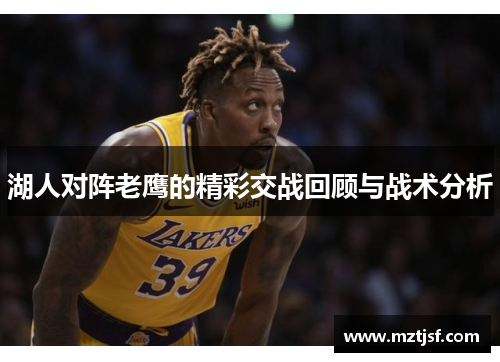 湖人对阵老鹰的精彩交战回顾与战术分析