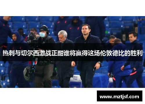 热刺与切尔西激战正酣谁将赢得这场伦敦德比的胜利