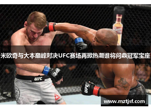 米欧奇与大本巅峰对决UFC赛场再掀热潮谁将问鼎冠军宝座