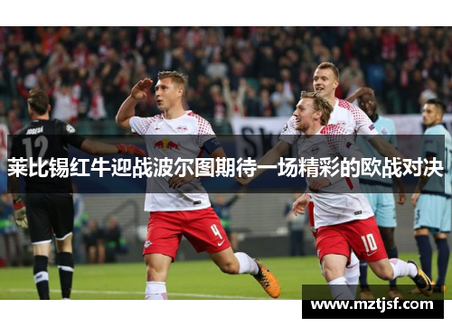 莱比锡红牛迎战波尔图期待一场精彩的欧战对决