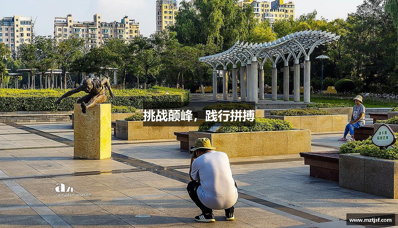 万博max体育官网入口挑战颠峰，践行拼搏